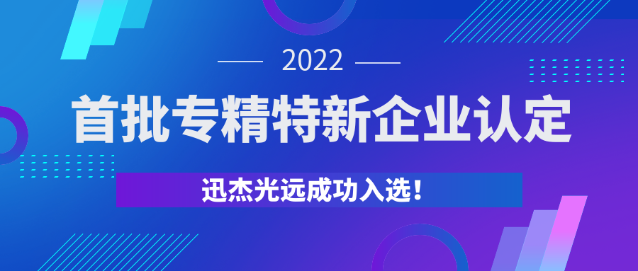 【企业资讯】江苏省2022年首批专精特新企业认定名单公布，迅杰光远成功入选！