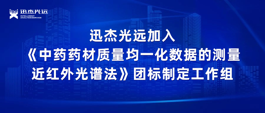 迅杰光远技术总监兰树明加入《中药药材质量均一化数据的测量 近红外光谱法》团标制定工作组